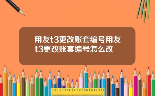 用友t3更改账套编号用友t3更改账套编号怎么改