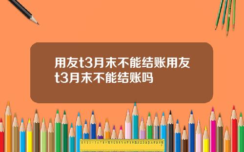 用友t3月末不能结账用友t3月末不能结账吗