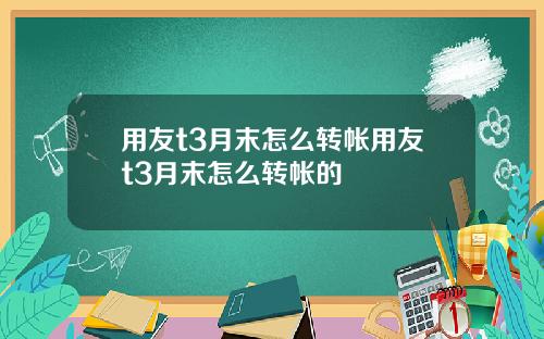 用友t3月末怎么转帐用友t3月末怎么转帐的