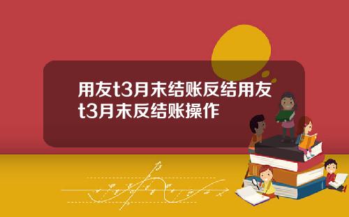 用友t3月末结账反结用友t3月末反结账操作