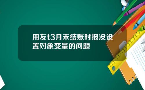 用友t3月末结账时报没设置对象变量的问题