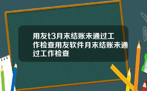 用友t3月末结账未通过工作检查用友软件月末结账未通过工作检查