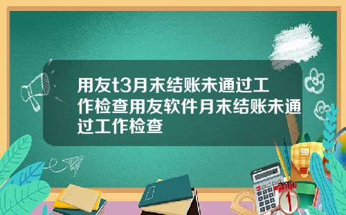 用友t3月末结账未通过工作检查用友软件月末结账未通过工作检查