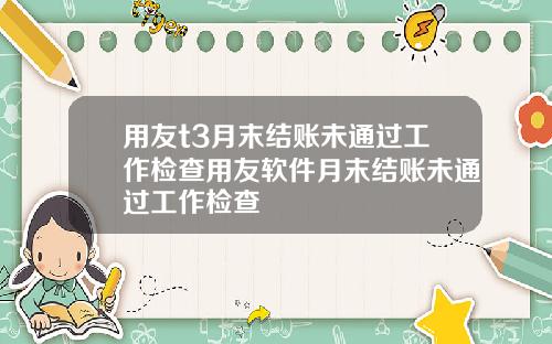 用友t3月末结账未通过工作检查用友软件月末结账未通过工作检查