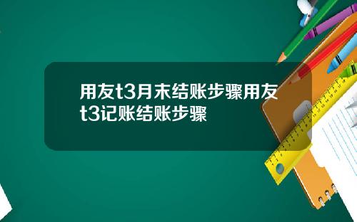 用友t3月末结账步骤用友t3记账结账步骤