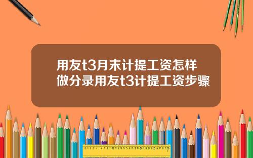 用友t3月末计提工资怎样做分录用友t3计提工资步骤