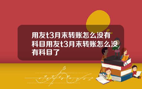 用友t3月末转账怎么没有科目用友t3月末转账怎么没有科目了