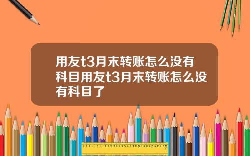 用友t3月末转账怎么没有科目用友t3月末转账怎么没有科目了