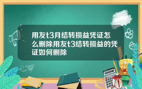 用友t3月结转损益凭证怎么删除用友t3结转损益的凭证如何删除