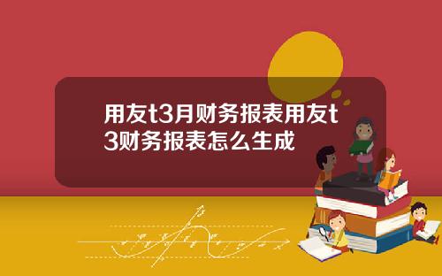 用友t3月财务报表用友t3财务报表怎么生成