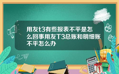 用友t3有些报表不平是怎么回事用友T3总账和明细账不平怎么办