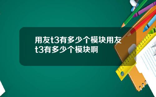用友t3有多少个模块用友t3有多少个模块啊