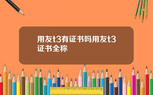 用友t3有证书吗用友t3证书全称