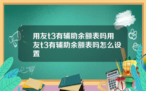 用友t3有辅助余额表吗用友t3有辅助余额表吗怎么设置