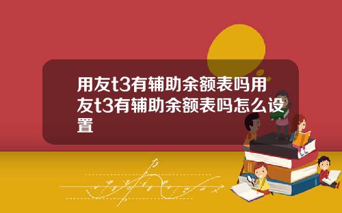 用友t3有辅助余额表吗用友t3有辅助余额表吗怎么设置