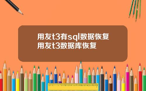 用友t3有sql数据恢复用友t3数据库恢复