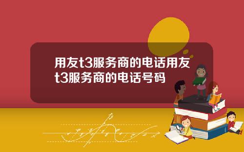 用友t3服务商的电话用友t3服务商的电话号码