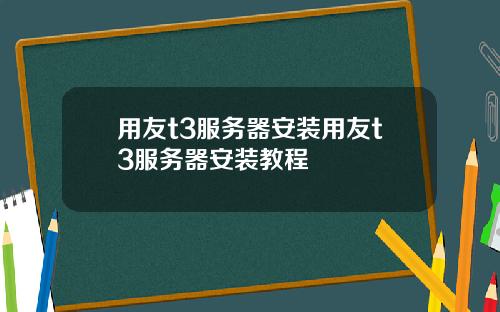 用友t3服务器安装用友t3服务器安装教程