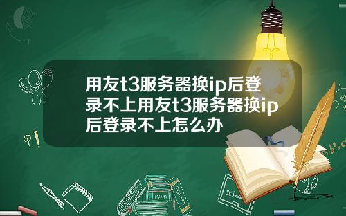 用友t3服务器换ip后登录不上用友t3服务器换ip后登录不上怎么办
