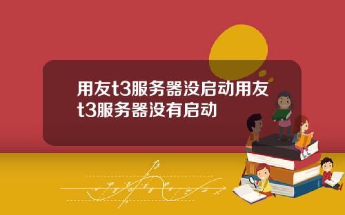 用友t3服务器没启动用友t3服务器没有启动