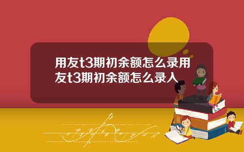 用友t3期初余额怎么录用友t3期初余额怎么录入