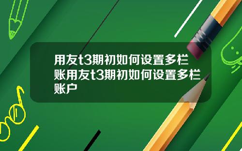 用友t3期初如何设置多栏账用友t3期初如何设置多栏账户