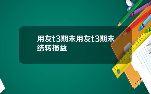 用友t3期末用友t3期末结转损益