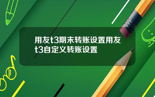 用友t3期末转账设置用友t3自定义转账设置