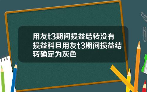 用友t3期间损益结转没有损益科目用友t3期间损益结转确定为灰色