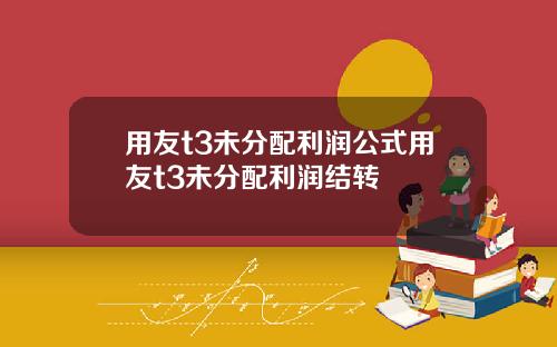 用友t3未分配利润公式用友t3未分配利润结转