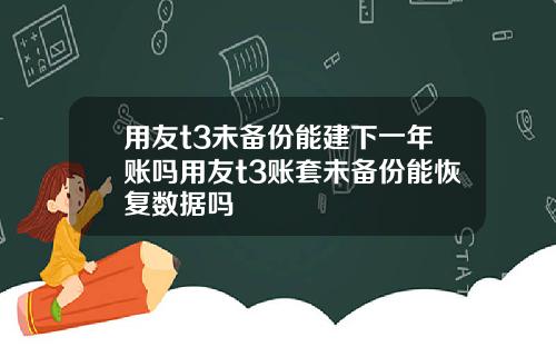 用友t3未备份能建下一年账吗用友t3账套未备份能恢复数据吗