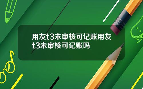 用友t3未审核可记账用友t3未审核可记账吗