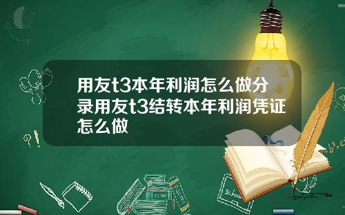 用友t3本年利润怎么做分录用友t3结转本年利润凭证怎么做