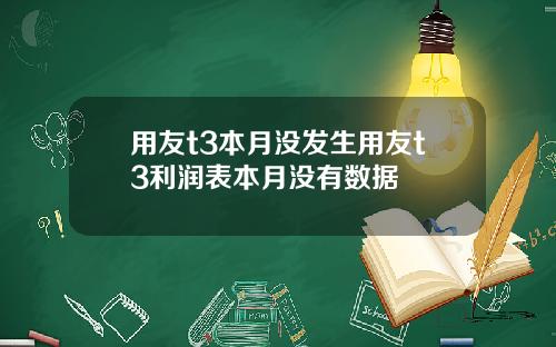 用友t3本月没发生用友t3利润表本月没有数据