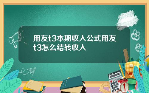 用友t3本期收入公式用友t3怎么结转收入