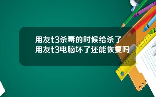 用友t3杀毒的时候给杀了用友t3电脑坏了还能恢复吗