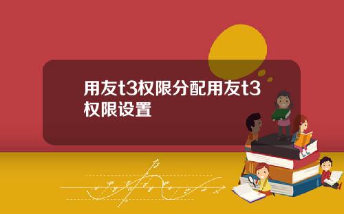 用友t3权限分配用友t3权限设置
