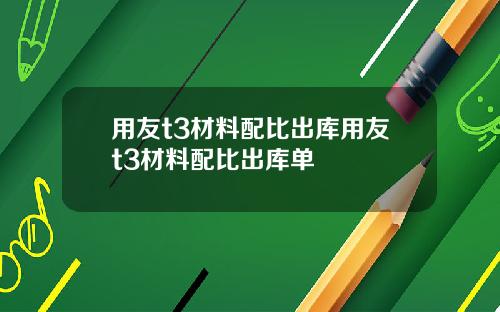 用友t3材料配比出库用友t3材料配比出库单