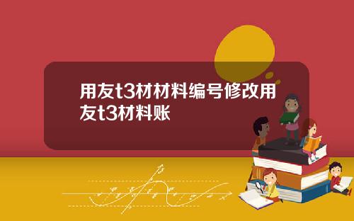 用友t3材材料编号修改用友t3材料账