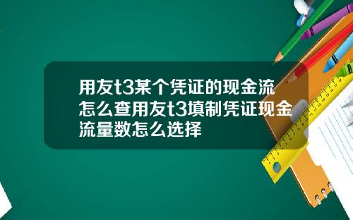 用友t3某个凭证的现金流怎么查用友t3填制凭证现金流量数怎么选择