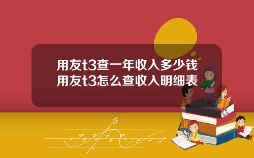 用友t3查一年收入多少钱用友t3怎么查收入明细表