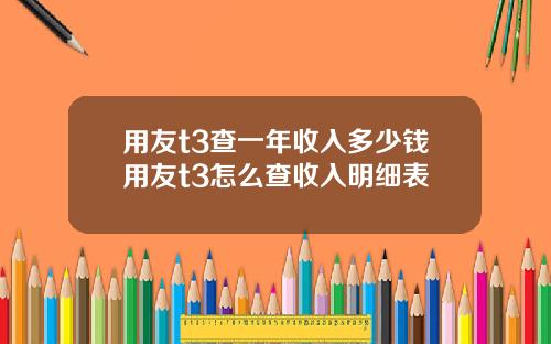 用友t3查一年收入多少钱用友t3怎么查收入明细表