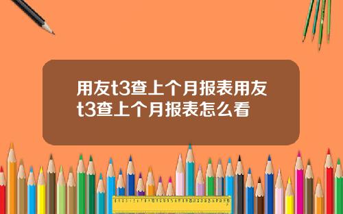 用友t3查上个月报表用友t3查上个月报表怎么看