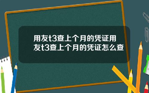 用友t3查上个月的凭证用友t3查上个月的凭证怎么查