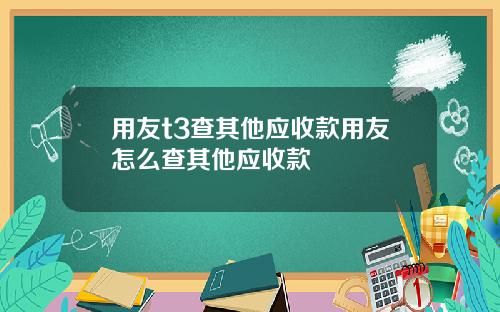 用友t3查其他应收款用友怎么查其他应收款