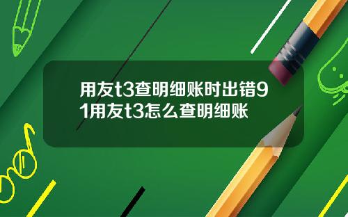 用友t3查明细账时出错91用友t3怎么查明细账