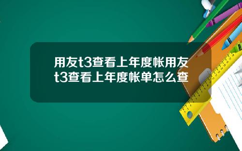 用友t3查看上年度帐用友t3查看上年度帐单怎么查