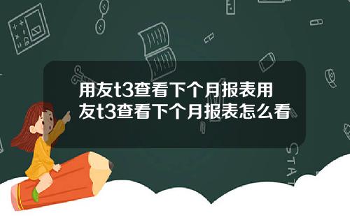 用友t3查看下个月报表用友t3查看下个月报表怎么看