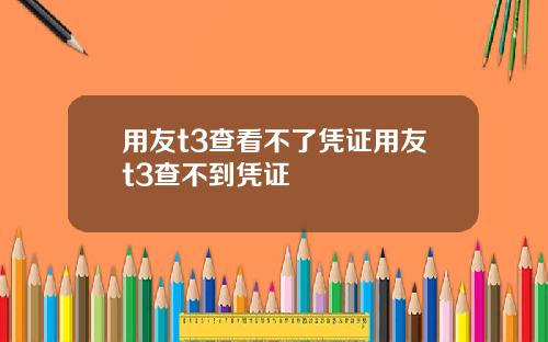 用友t3查看不了凭证用友t3查不到凭证