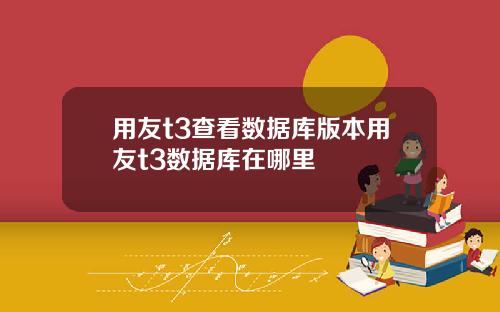 用友t3查看数据库版本用友t3数据库在哪里